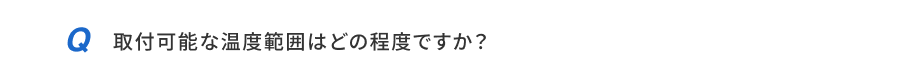 取付可能な温度範囲はどの程度ですか？