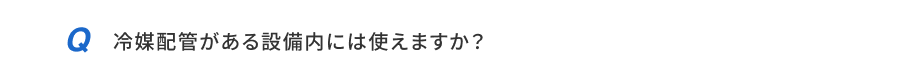 冷媒配管がある設備内には使えますか？