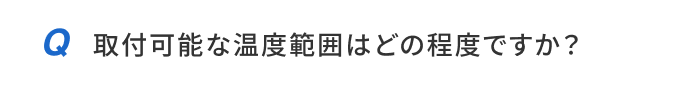 取付可能な温度範囲はどの程度ですか？
