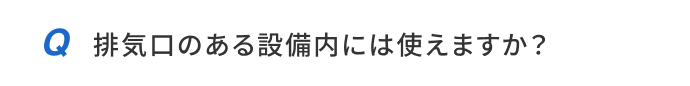 排気口のある設備内には使えますか？